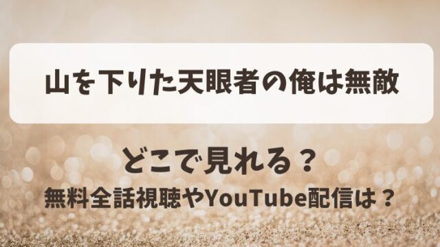 山を下りた天眼者の俺は無敵 どこで見れる？無料全話視聴やYouTube配信は？