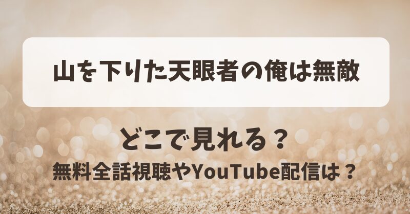 山を下りた天眼者の俺は無敵 どこで見れる？無料全話視聴やYouTube配信は？