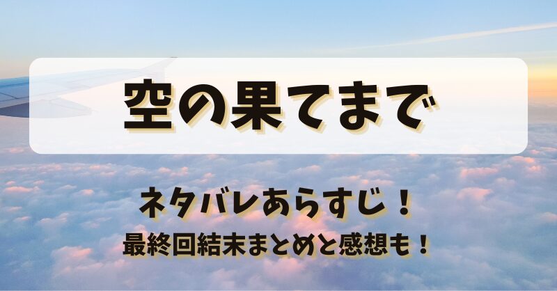 空の果てまで ネタバレあらすじ！最終回結末まとめと感想も！