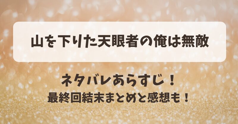 山を下りた天眼者の俺は無敵 ネタバレあらすじ！最終回結末まとめと感想も！