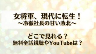 女将軍現代に転生 冷徹社長の甘い敗北 どこで見れる？無料全話視聴やYouTubeは？
