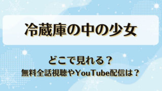 冷蔵庫の中の少女 どこで見れる？無料全話視聴やYouTube配信は？