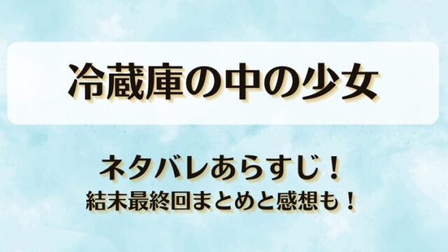 冷蔵庫の中の少女 ネタバレあらすじ！結末最終回まとめと感想も！