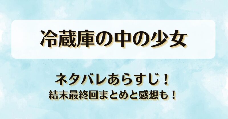 冷蔵庫の中の少女 ネタバレあらすじ！結末最終回まとめと感想も！