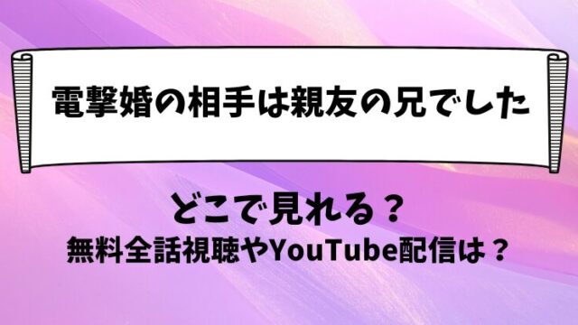 電撃婚の相手は親友の兄でした どこで見れる？無料全話視聴やYouTube配信は？