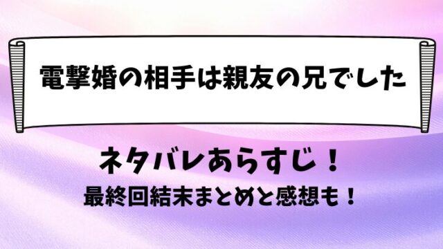 電撃婚の相手は親友の兄でした ネタバレあらすじ！最終回結末まとめと感想も！