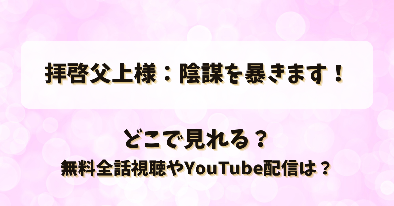 拝啓父上様陰謀を暴きます どこで見れる？無料全話視聴やYouTube配信は？