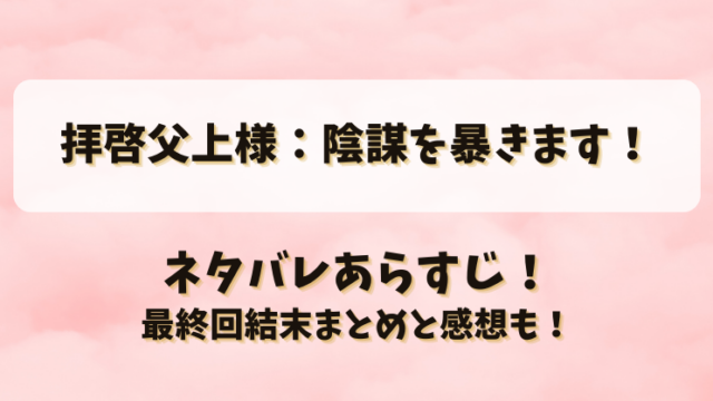 拝啓父上様陰謀を暴きます ネタバレあらすじ！最終回結末まとめと感想も！