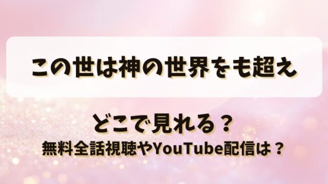 この世は神の世界をも超え どこで見れる？無料全話視聴やYouTube配信は？