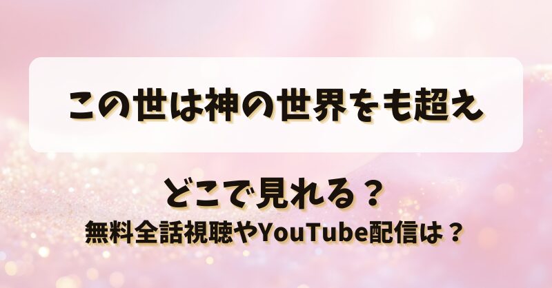この世は神の世界をも超え どこで見れる？無料全話視聴やYouTube配信は？