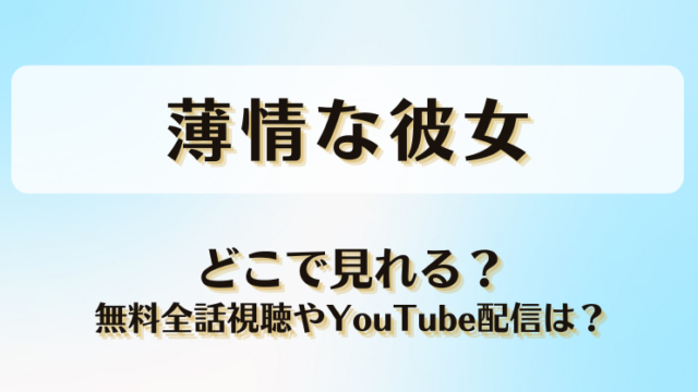 薄情な彼女 どこで見れる？無料全話視聴やYouTube配信は？
