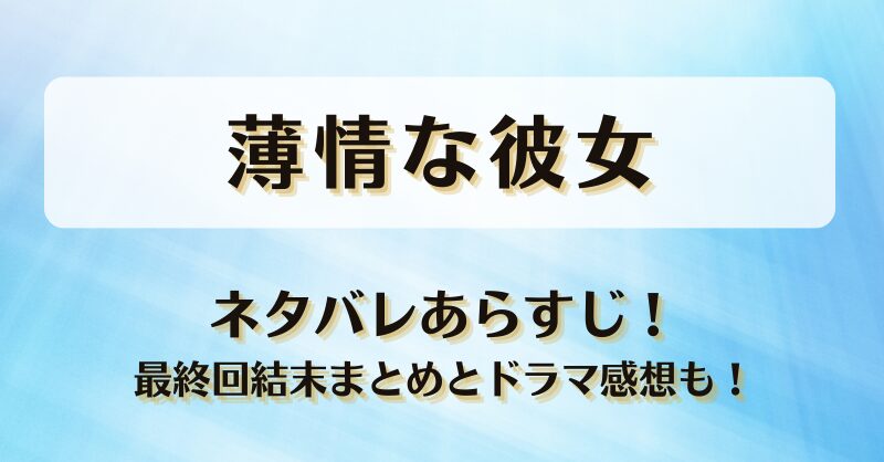 薄情な彼女 ネタバレあらすじ！最終回結末まとめとドラマ感想も！