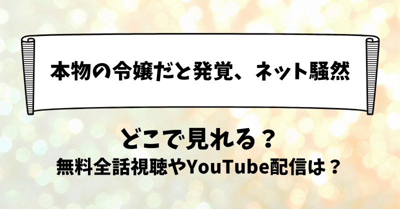 本物の令嬢だと発覚ネット騒然 どこで見れる？無料全話視聴やYouTube配信は？