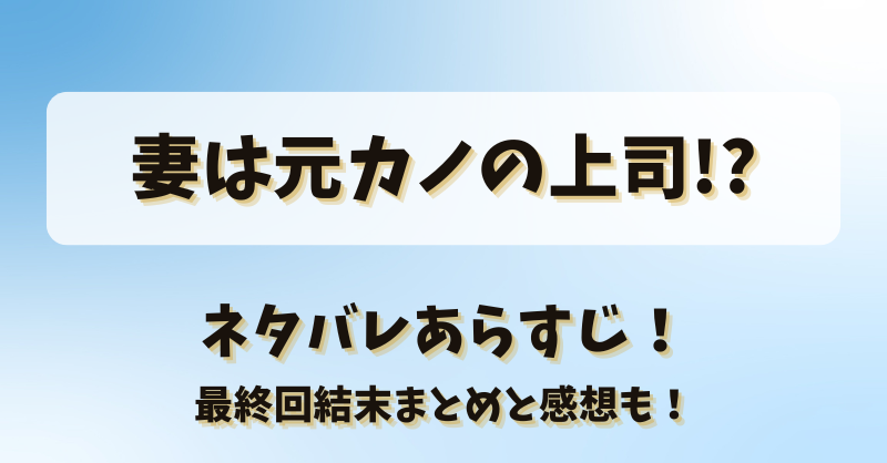 妻は元カノの上司 ネタバレあらすじ！最終回結末まとめと感想も！