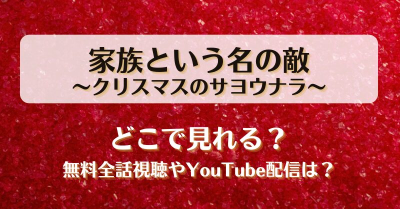 家族という名の敵クリスマスのサヨウナラ どこで見れる？無料全話視聴やYouTube配信は？
