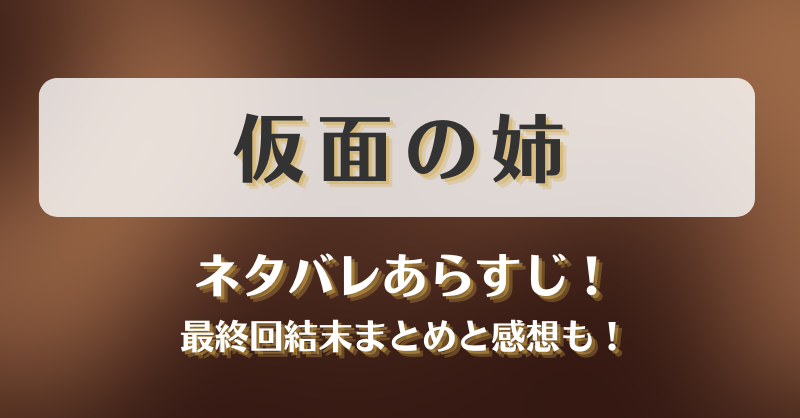 仮面の姉 ネタバレあらすじ！最終回結末まとめと感想も！