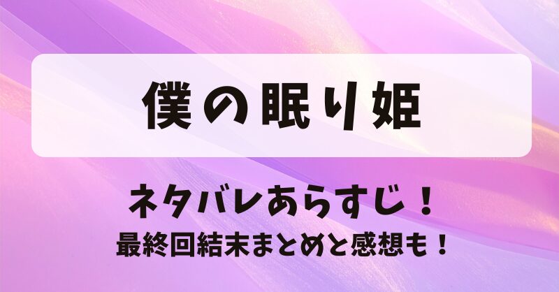 僕の眠り姫 ネタバレあらすじ！最終回結末まとめと感想も！