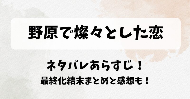 野原で燦々とした恋 ネタバレあらすじ！最終化結末まとめと感想も！