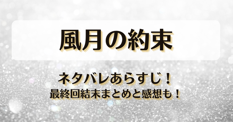 風月の約束 ネタバレあらすじ！最終回結末まとめと感想も！