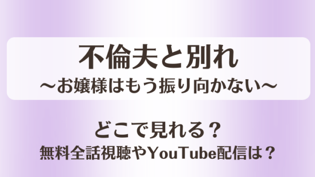 不倫夫と別れ お嬢様はもう振り向かない どこで見れる？無料全話視聴やYouTube配信は？