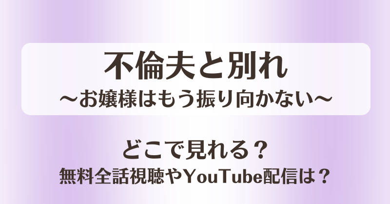 不倫夫と別れ お嬢様はもう振り向かない どこで見れる？無料全話視聴やYouTube配信は？