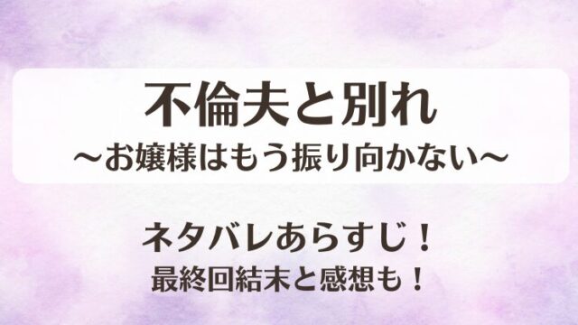 不倫夫と別れ お嬢様はもう振り向かない ネタバレあらすじ！最終回結末と感想も！