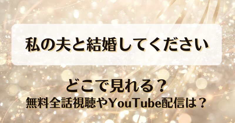 私の夫と結婚してください どこで見れる？無料全話視聴やYouTube配信は？