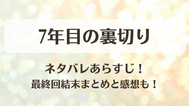 7年目の裏切り ネタバレあらすじ！最終回結末まとめと感想も！