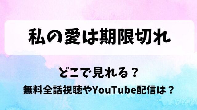 私の愛は期限切れ どこで見れる？無料全話視聴やYouTube配信は？