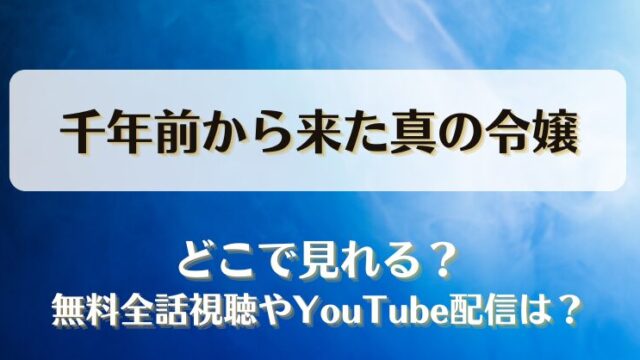 千年前から来た真の令嬢 どこで見れる？無料全話視聴やYouTube配信は？
