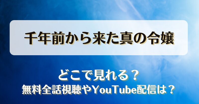 千年前から来た真の令嬢 どこで見れる？無料全話視聴やYouTube配信は？
