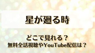 星が廻る時 どこで見れる？無料全話視聴やYouTube配信は？