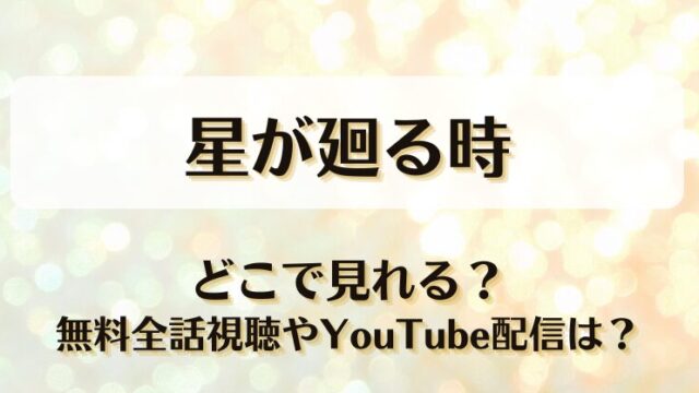 星が廻る時 どこで見れる？無料全話視聴やYouTube配信は？