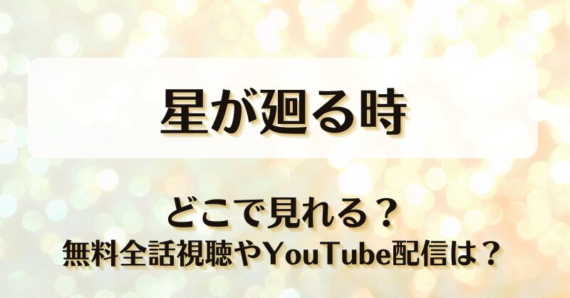 星が廻る時 どこで見れる？無料全話視聴やYouTube配信は？