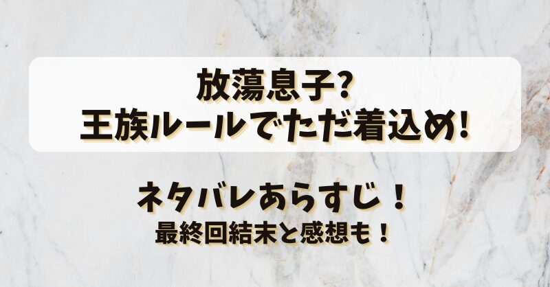 放蕩息子王族ルールでただ着込め ネタバレあらすじ！最終回結末と感想も！