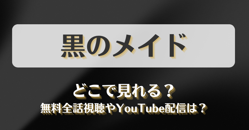 黒のメイド どこで見れる？無料全話視聴やYouTube配信は？