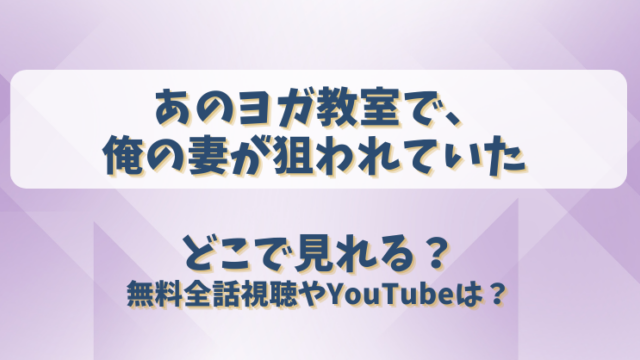 あのヨガ教室で俺の妻が狙われていた どこで見れる？無料全話視聴やYouTubeは？
