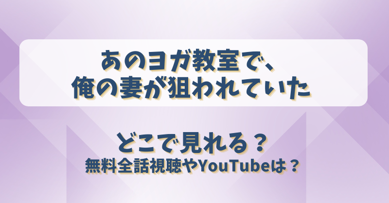 あのヨガ教室で俺の妻が狙われていた どこで見れる？無料全話視聴やYouTubeは？