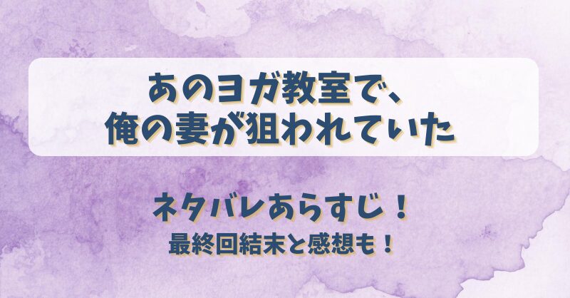 あのヨガ教室で俺の妻が狙われていた ネタバレあらすじ！最終回結末と感想も！