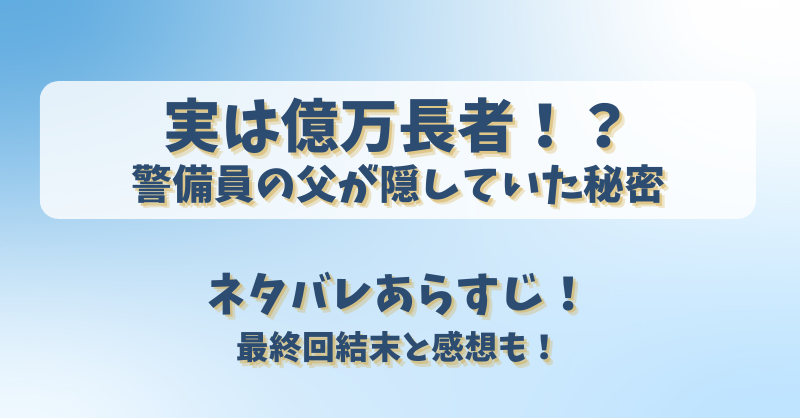 実は億万長者警備員の父が隠していた秘密 ネタバレあらすじ！最終回結末と感想も！