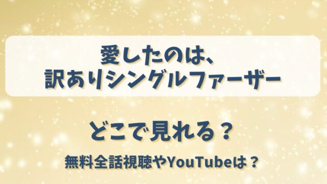 愛したのは訳ありシングルファーザー どこで見れる？無料全話視聴やYouTubeは？
