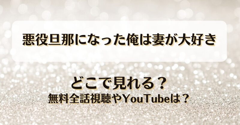 悪役旦那になった俺は妻が大好き どこで見れる？無料全話視聴やYouTubeは？