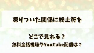 凍りついた関係に終止符を どこで見れる？無料全話視聴やYouTube配信は？