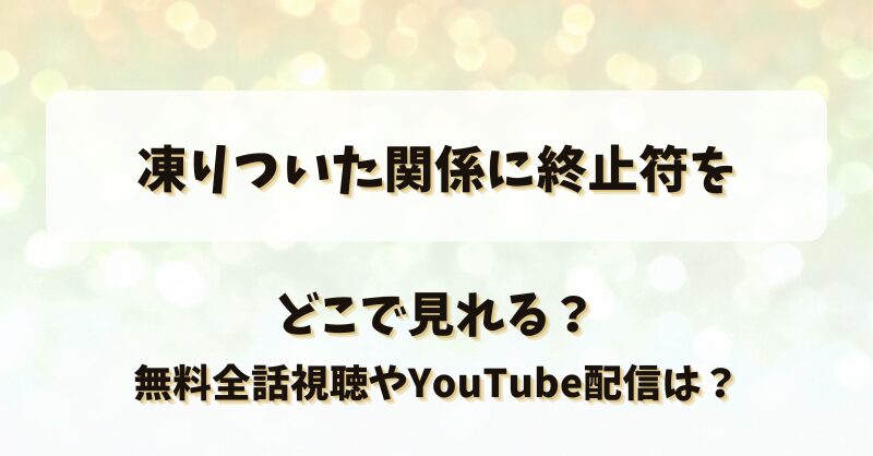 凍りついた関係に終止符を どこで見れる？無料全話視聴やYouTube配信は？