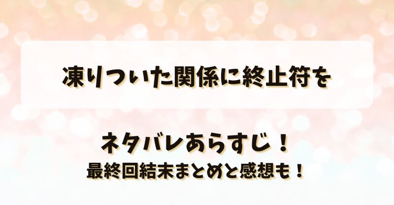 凍りついた関係に終止符を ネタバレあらすじ！最終回結末まとめと感想も！