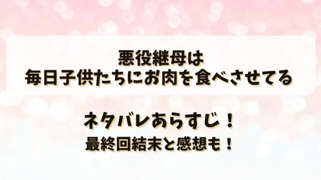 悪役継母は毎日子供たちにお肉を食べさせてる ネタバレあらすじ！最終回結末と感想も！