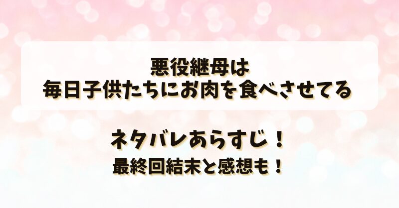 悪役継母は毎日子供たちにお肉を食べさせてる ネタバレあらすじ！最終回結末と感想も！