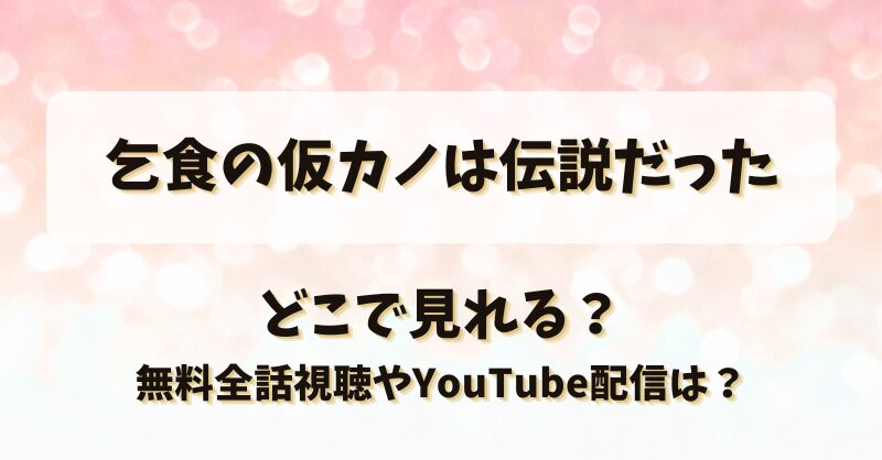 乞食の仮カノは伝説だった どこで見れる？無料全話視聴やYouTube配信は？
