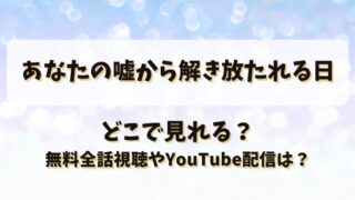 あなたの嘘から解き放たれる日 どこで見れる？無料全話視聴やYouTube配信は？