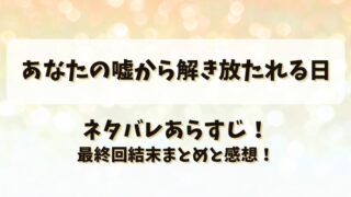 あなたの嘘から解き放たれる日 ネタバレあらすじ！最終回結末まとめと感想！